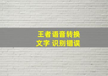 王者语音转换文字 识别错误